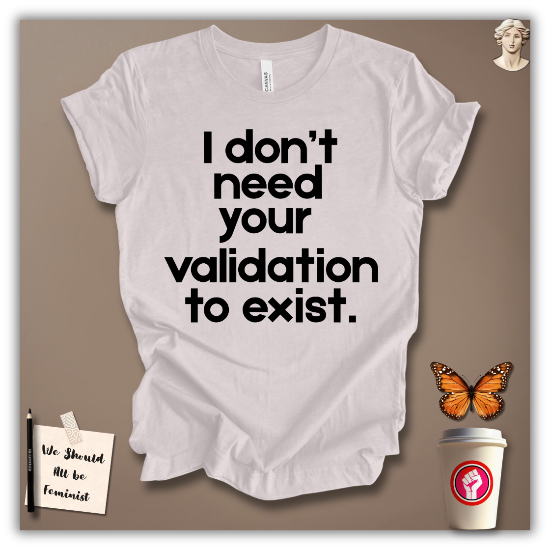 I Don’t Need Your Validation to Exist T-Shirt