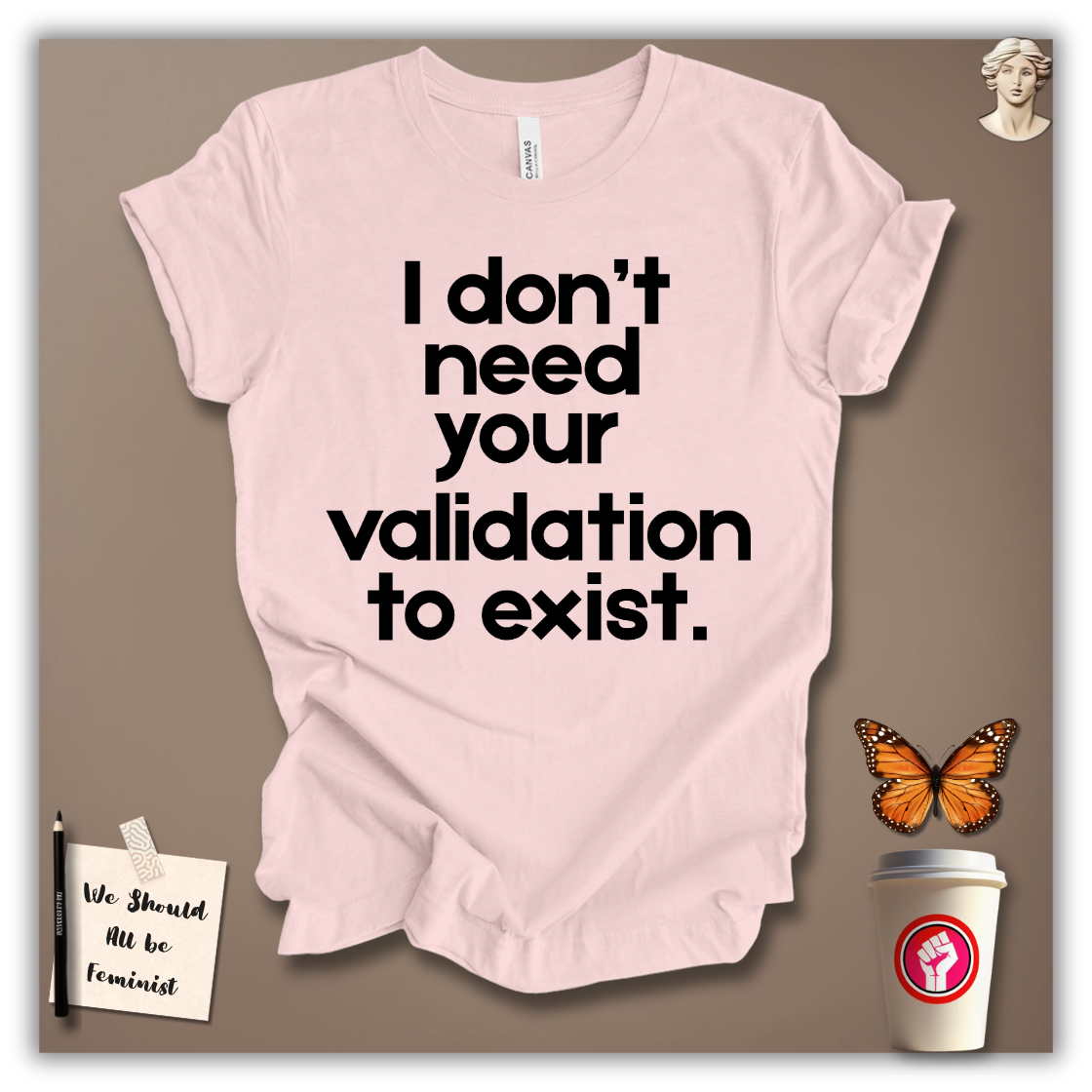I Don’t Need Your Validation to Exist T-Shirt