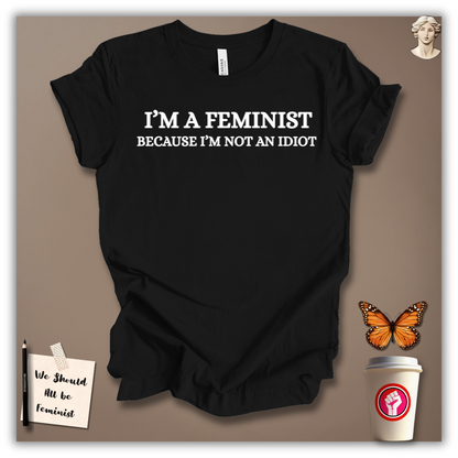 I’m a Feminist Because I’m Not an Idiot T-Shirt
