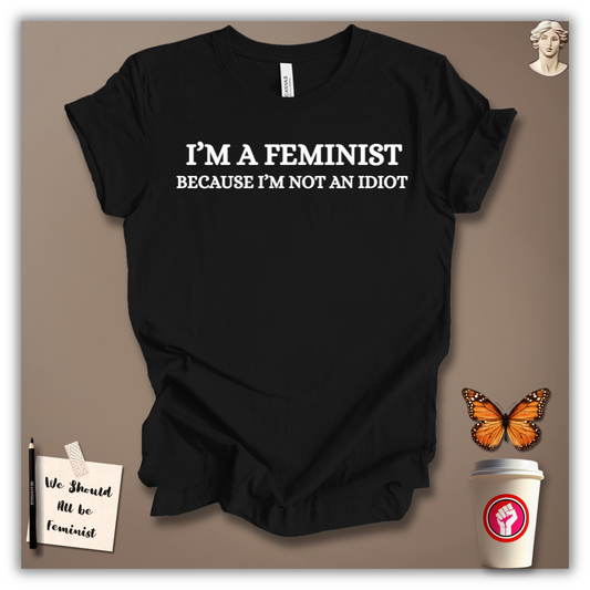 I’m a Feminist Because I’m Not an Idiot T-Shirt
