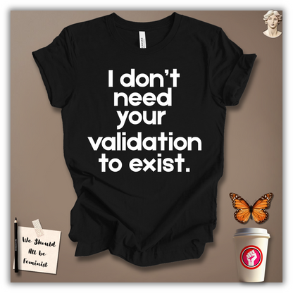I Don’t Need Your Validation to Exist T-Shirt