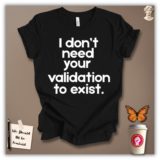I Don’t Need Your Validation to Exist T-Shirt