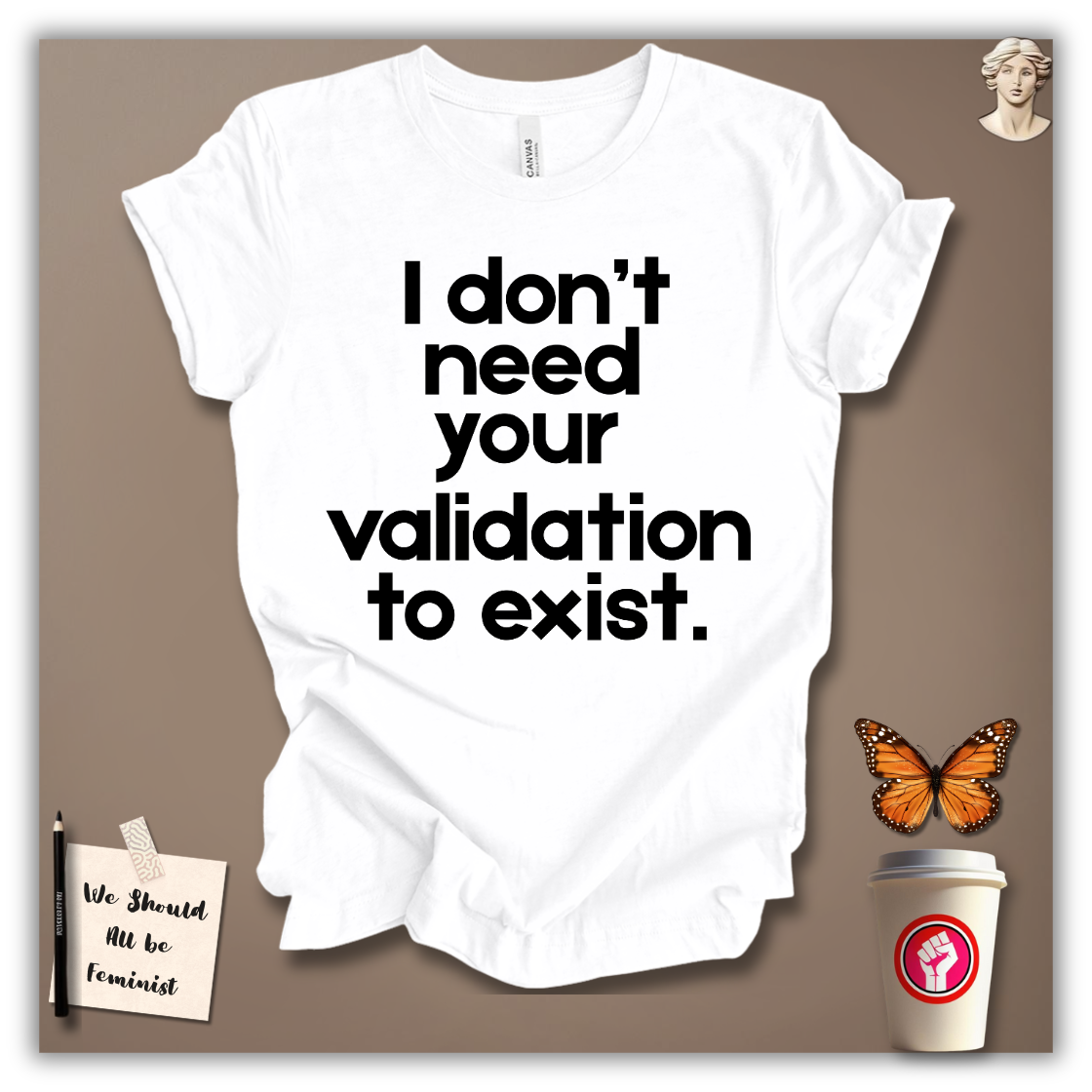 I Don’t Need Your Validation to Exist T-Shirt