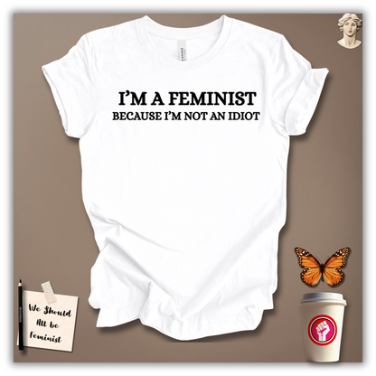 I’m a Feminist Because I’m Not an Idiot T-Shirt