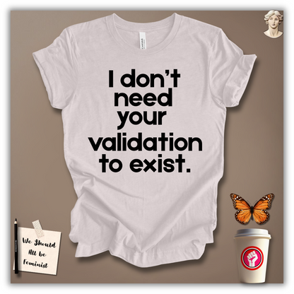 I Don’t Need Your Validation to Exist T-Shirt