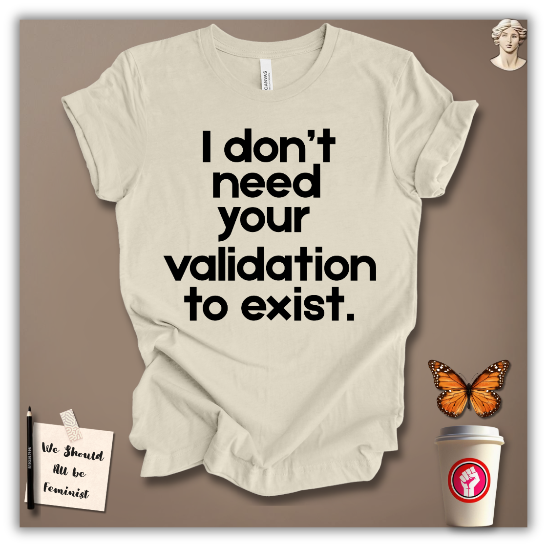 I Don’t Need Your Validation to Exist T-Shirt