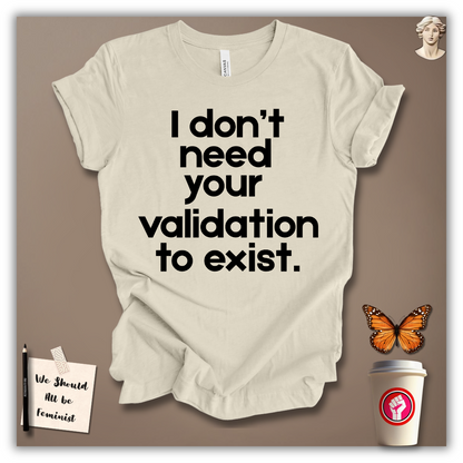 I Don’t Need Your Validation to Exist T-Shirt