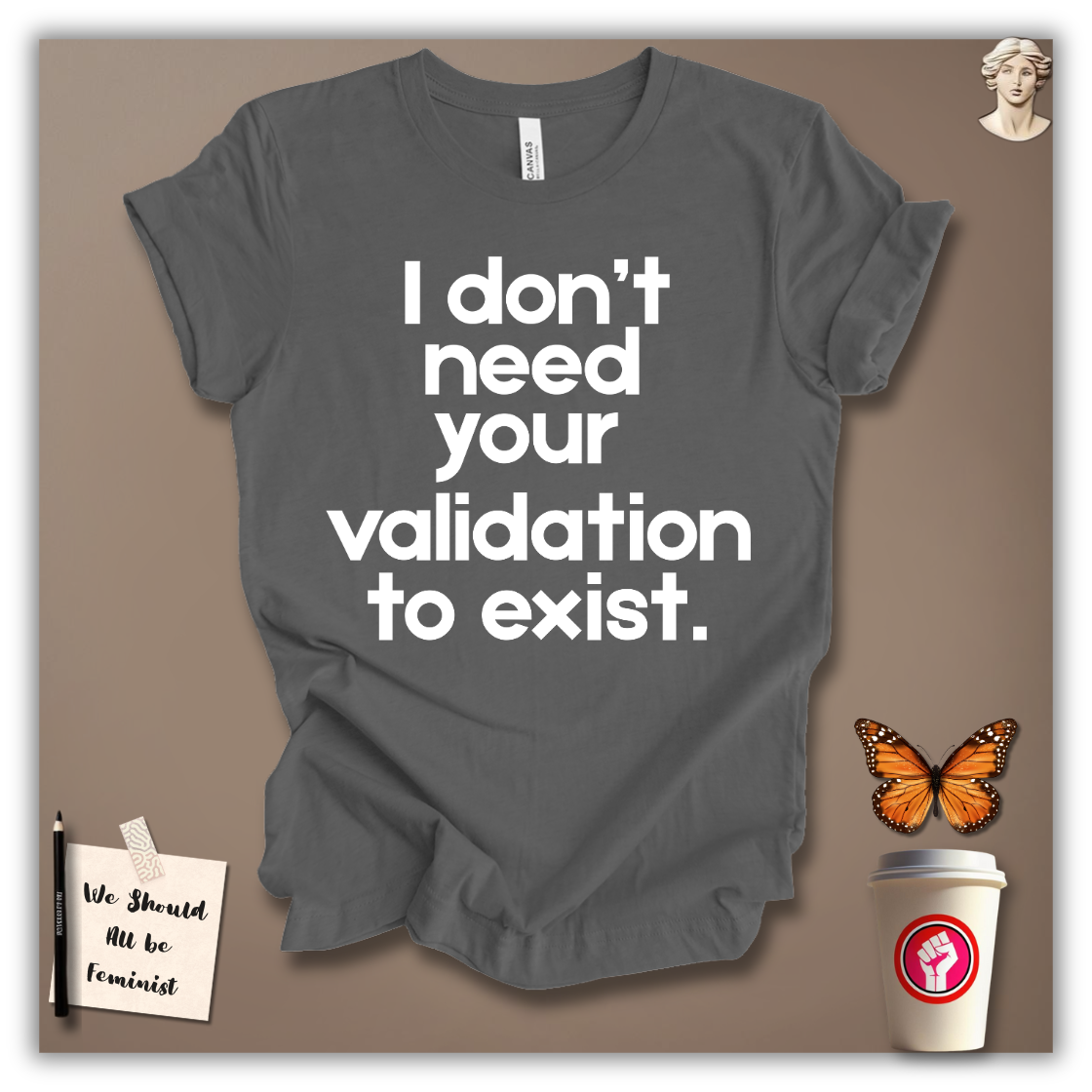 I Don’t Need Your Validation to Exist T-Shirt
