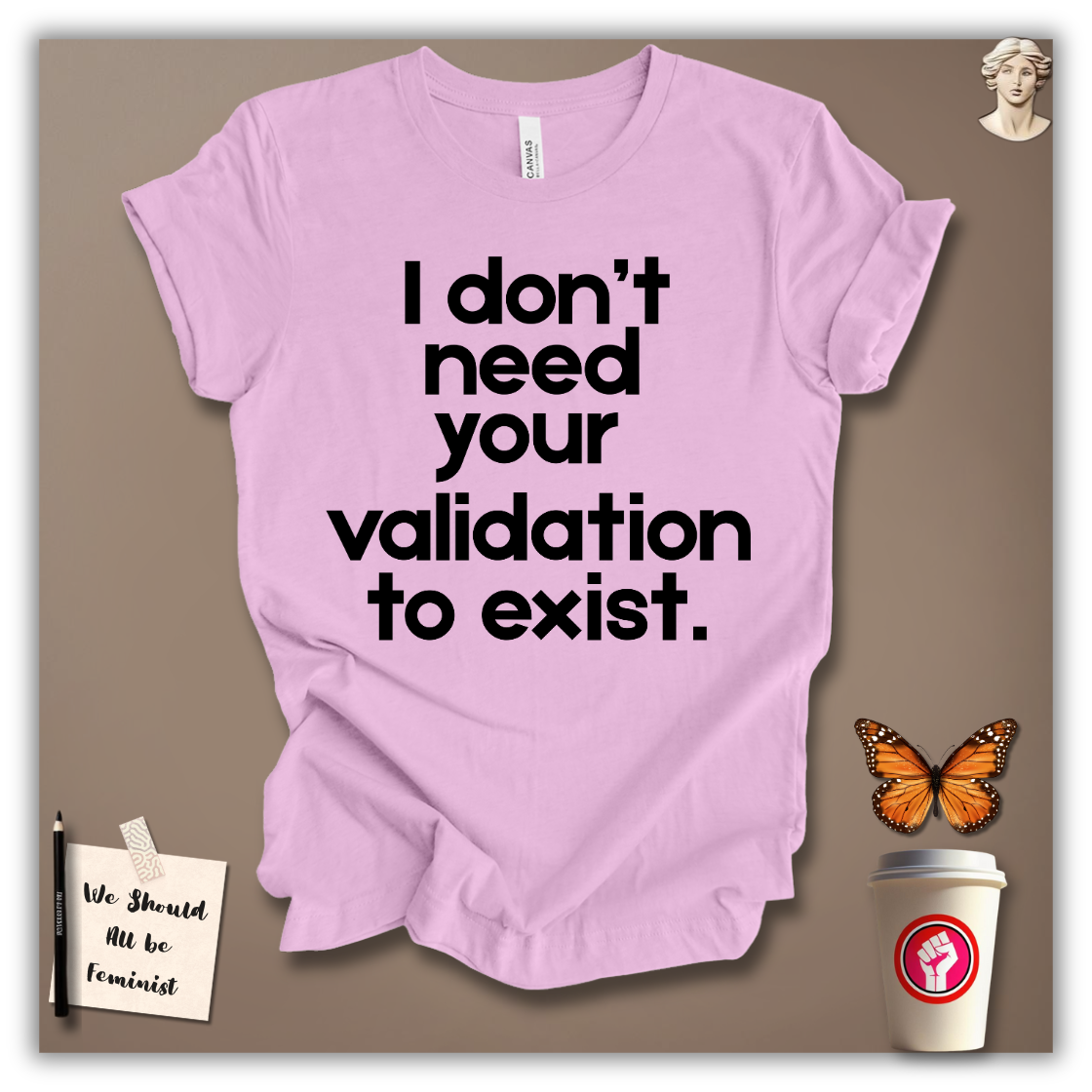 I Don’t Need Your Validation to Exist T-Shirt