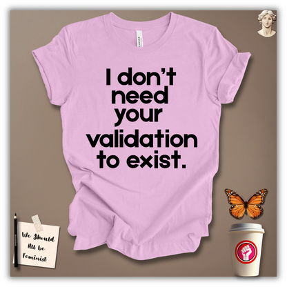 I Don’t Need Your Validation to Exist T-Shirt