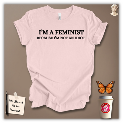 I’m a Feminist Because I’m Not an Idiot T-Shirt