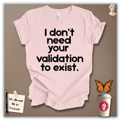 I Don’t Need Your Validation to Exist T-Shirt